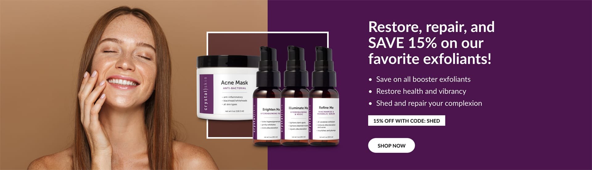 Crystal Skin | 15% off all booster exfoliants. Code: SHED